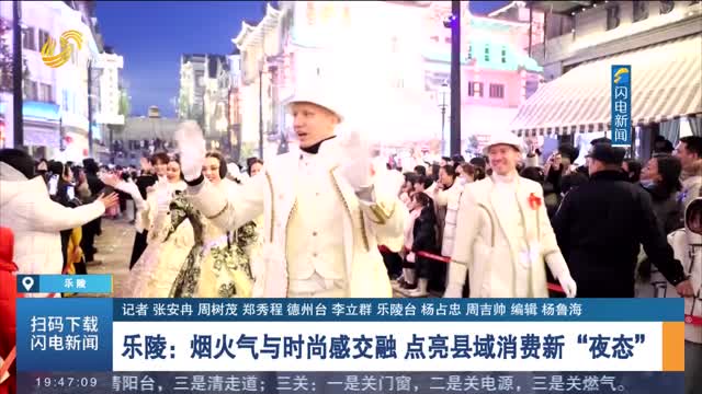 【聚焦2025山东省文旅产业高质量发展大会·闪电连线】乐陵：烟火气与时尚感交融 点亮县域消费新“夜态”