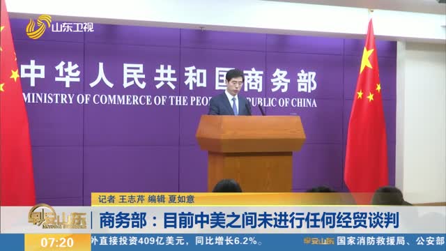 商务部：目前中美之间未进行任何经贸谈判