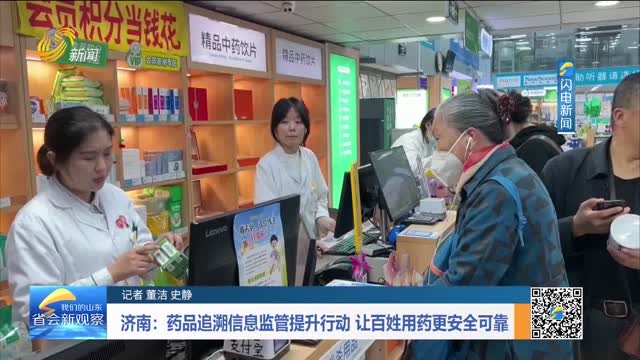 济南：药品追溯信息监管提升行动 让百姓用药更安全可靠