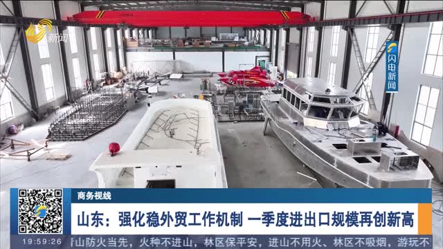 山东：强化稳外贸工作机制 一季度进出口规模再创新高