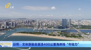 文旅访谈丨 日照：文体旅融合激活400公里海岸线“年轻力”