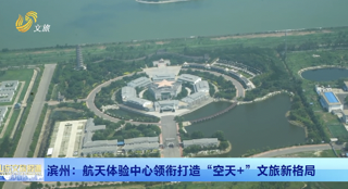 文旅访谈丨 滨州：航天体验中心领衔打造“空天+”文旅新格局