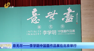 意无尽——李学明中国画作品展在北京举行