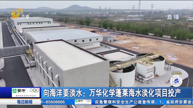 向海洋要淡水：万华化学蓬莱海水淡化项目投产