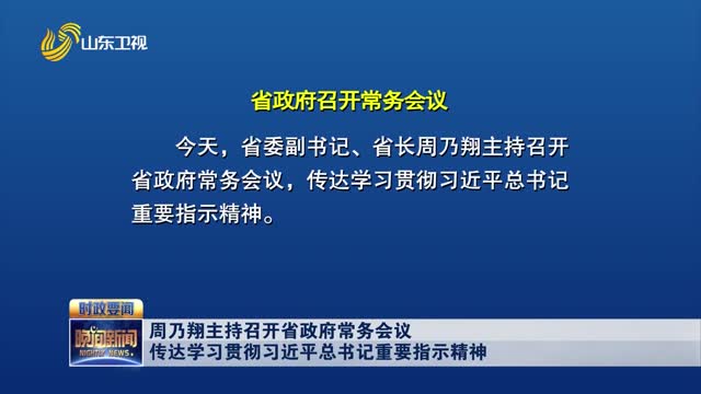 周乃翔主持召开省政府常务会议 传达学习贯彻习近平总书记重要指示精神