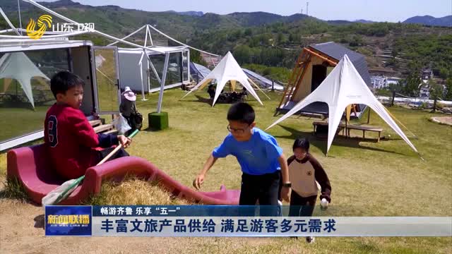丰富文旅产品供给 满足游客多元需求【畅游齐鲁 乐享“五一”】