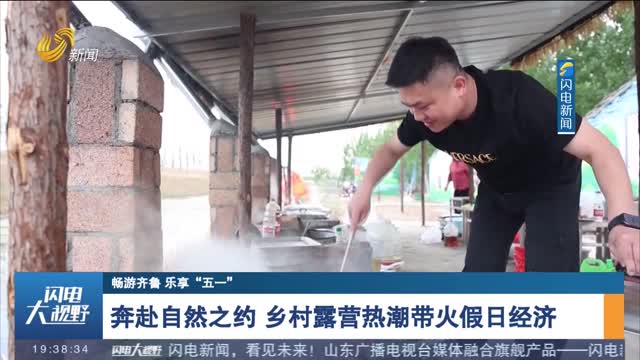 【畅游齐鲁 乐享“五一”】奔赴自然之约 乡村露营热潮带火假日经济
