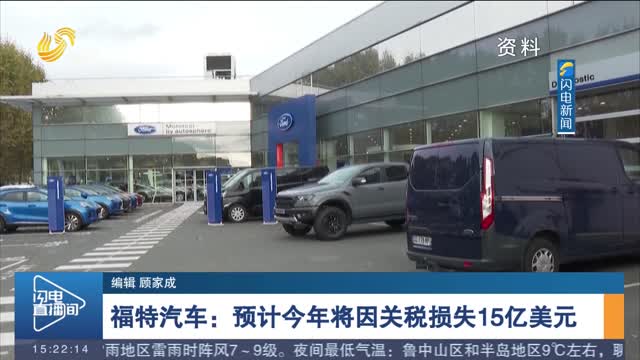 福特汽车：预计今年将因关税损失15亿美元