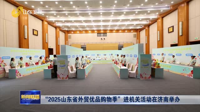 “2025山东省外贸优品购物季”进机关活动在济南举办