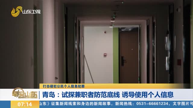 【打击侵犯公民个人信息犯罪】青岛：试探兼职者防范底线 诱导使用个人信息