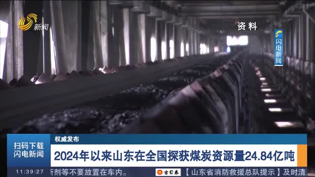 【权威发布】2024年以来山东在全国探获煤炭资源量24.84亿吨