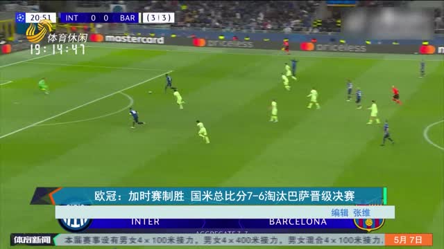 欧冠：加时赛制胜 国米总比分7-6淘汰巴萨晋级决赛