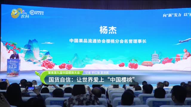 【聚焦第九屆中國(guó)櫻商大會(huì)】國(guó)貨自信：讓世界愛(ài)上“中國(guó)櫻桃”