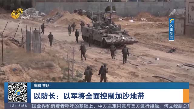 以防长：以军将全面控制加沙地带
