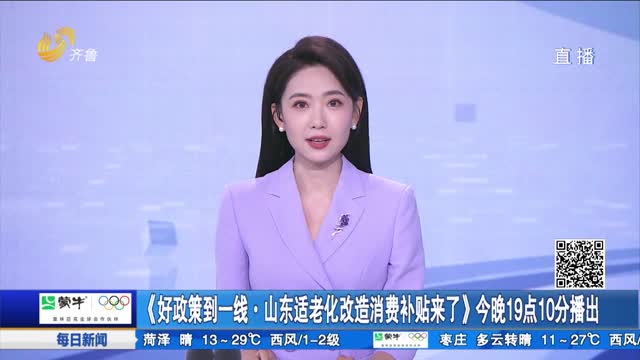 《好政策到一线·山东适老化改造消费补贴来了》今晚19点10分播出