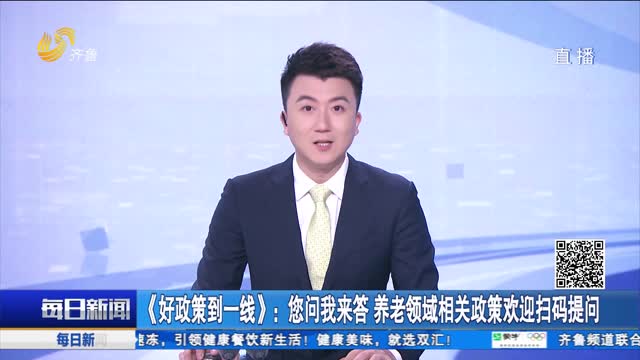 《好政策到一线》：您问我来答 养老领域相关政策欢迎扫码提问