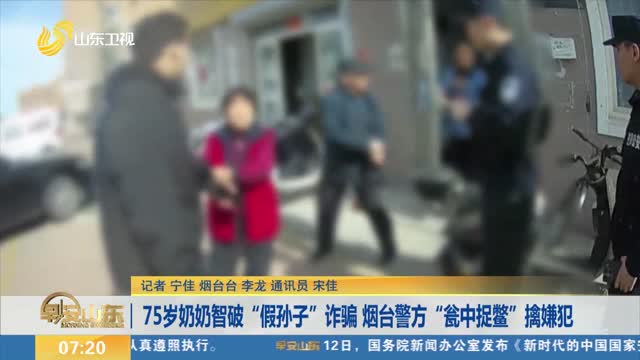 75岁奶奶智破“假孙子”诈骗 烟台警方“瓮中捉鳖”擒嫌犯