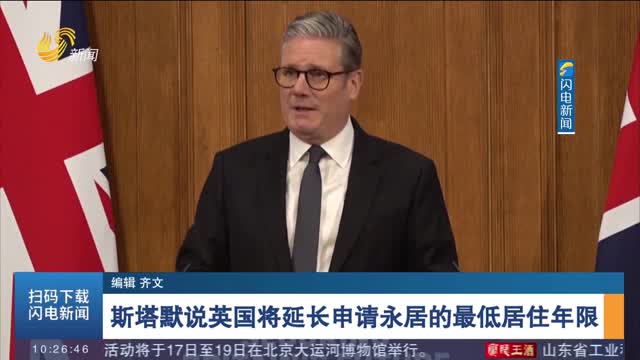 斯塔默说英国将延长申请永居的最低居住年限
