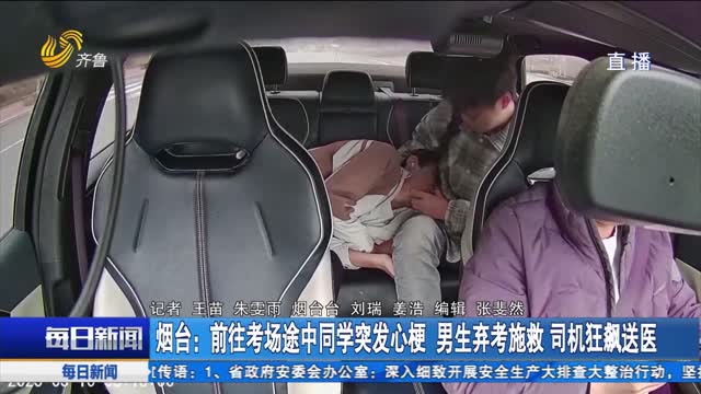烟台：前往考场途中同学突发心梗 男生弃考施救 司机狂飙送医