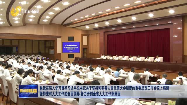 林武在深入學習貫徹習近平總書記關于堅持和完善人民代表大會制度的重要思想工作會議上強調 堅持黨對人大工作的全面領導 努力開創全省人大工作新局面