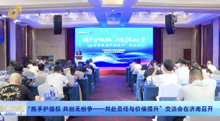 “携手护版权 共创无纷争共赴责任与价值提升”交流会在济南圆满召开