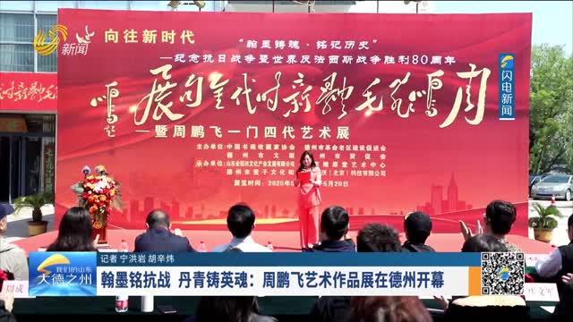 翰墨铭抗战 丹青铸英魂：周鹏飞艺术作品展在德州开幕