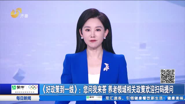 《好政策到一线》：您问我来答 养老领域相关政策欢迎扫码提问
