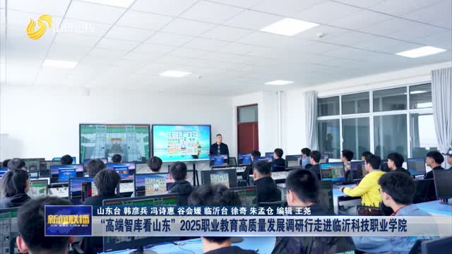 “高端智库看山东”2025职业教育高质量发展调研行走进临沂科技职业学院