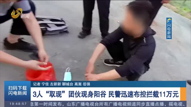 【反诈进行时】3人“取现”团伙现身阳谷 民警迅速布控拦截11万元