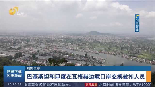 巴基斯坦和印度在瓦格赫边境口岸交换被扣人员