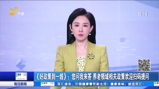 《好政策到一线》：您问我来答 养老领域相关政策欢迎扫码提问