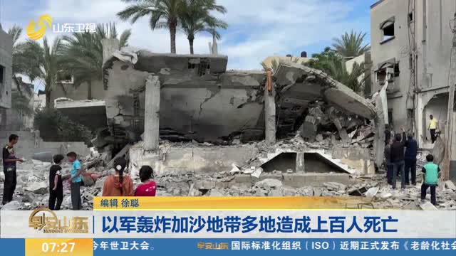 以军轰炸加沙地带多地造成上百人死亡