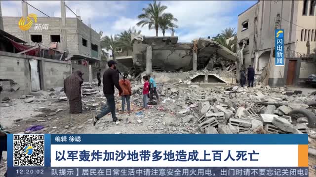 以军轰炸加沙地带多地造成上百人死亡
