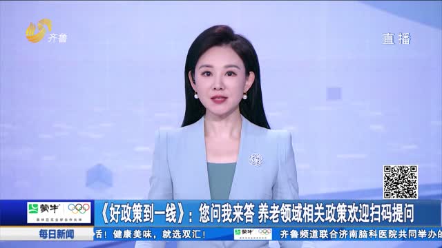 《好政策到一线》：您问我来答 养老领域相关政策欢迎扫码提问