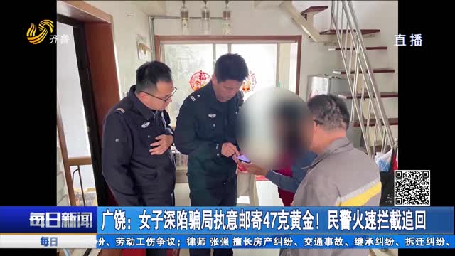 广饶：女子深陷骗局执意邮寄47克黄金！民警火速拦截追回
