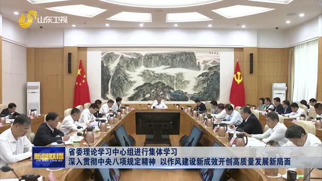 省委理论学习中心组进行集体学习 深入贯彻中央八项规定精神 以作风建设新成效开创高质量发展新局面