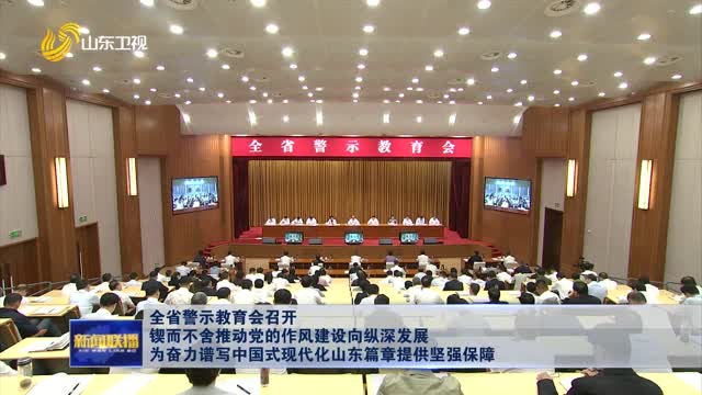 全省警示教育會召開 鍥而不舍推動黨的作風建設(shè)向縱深發(fā)展 為奮力譜寫中國式現(xiàn)代化山東篇章提供堅強保障