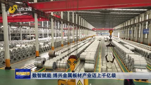 数智赋能 博兴金属板材产业迈上千亿级