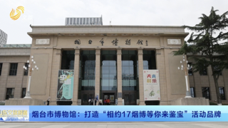 烟台市博物馆：打造“相约17 烟博等您来鉴宝”活动品牌