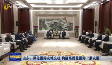 山东：深化国际友城交往 构建高质量国际“朋友圈”