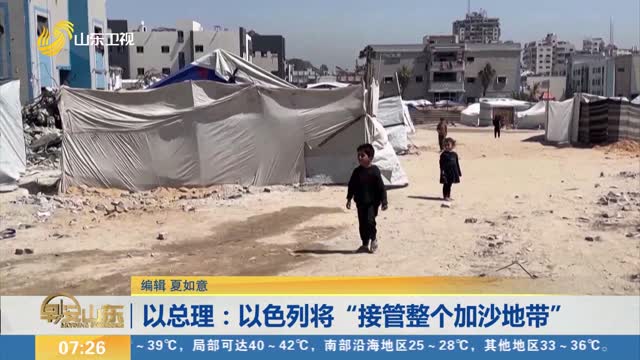 以总理：以色列将“接管整个加沙地带”