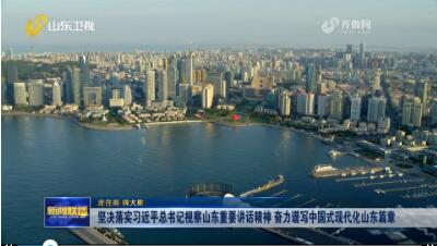 坚决落实习近平总书记视察山东重要讲话精神 奋力谱写中国式现代化山东篇章【走在前 挑大梁】
