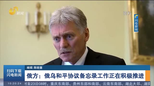 俄方：俄乌和平协议备忘录工作正在积极推进