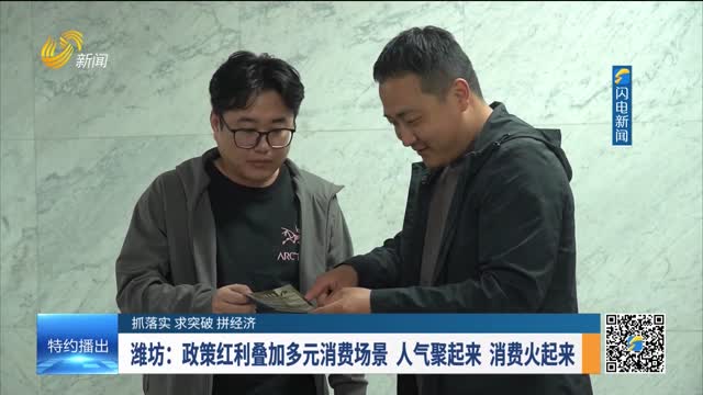 【抓落实 求突破 拼经济】潍坊：政策红利叠加多元消费场景 人气聚起来 消费火起来