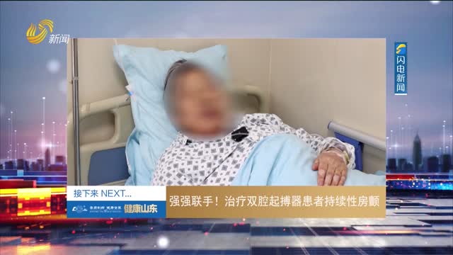 20250523《健康山东》：强强联手！治疗双腔起搏器患者持续性房颤
