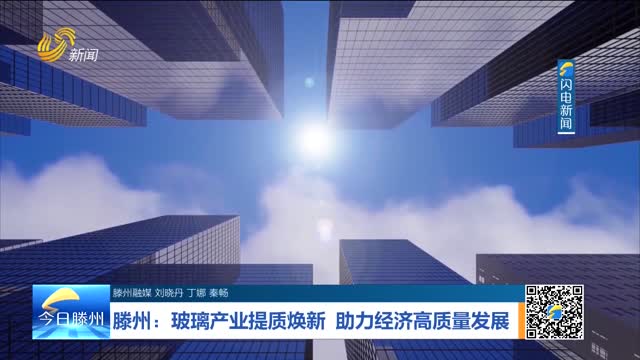 滕州：玻璃产业提质焕新 助力经济高质量发展