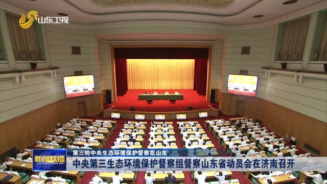 中央第三生态环境保护督察组督察山东省动员会在济南召开【第三轮中央生态环境保护督察在山东】