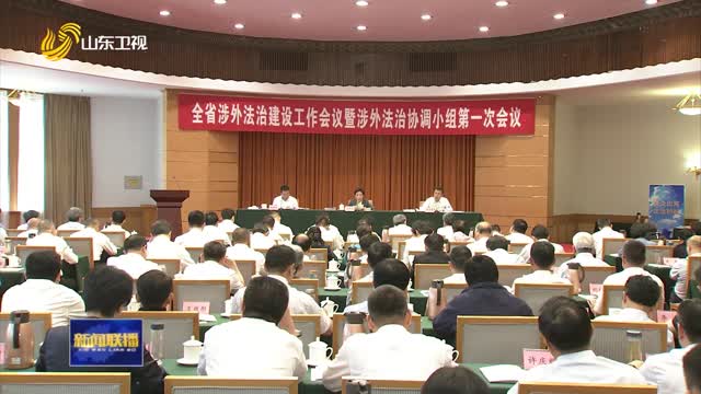 全省涉外法治建设工作会议暨涉外法治协调小组第一次会议召开
