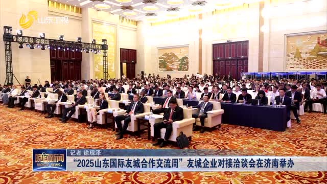 “2025山东国际友城合作交流周”友城企业对接洽谈会在济南举办
