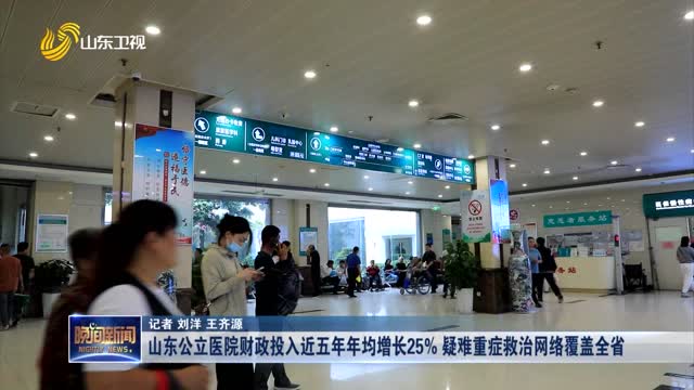 山东公立医院财政投入近五年年均增长25% 疑难重症救治网络覆盖全省